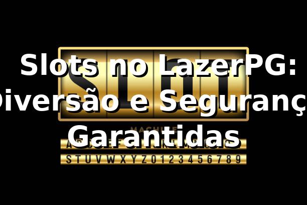 ⭐ Slots no LazerPG: Diversão e Segurança Garantidas